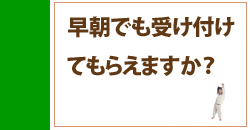 早朝でも受け付けてもらえますか？