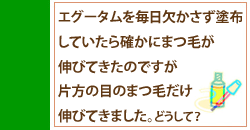 エグータムを毎日欠かさず塗布していたら片方のまつ毛だけ伸びてきました。どうして？