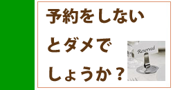 予約をしないとダメでしょうか？